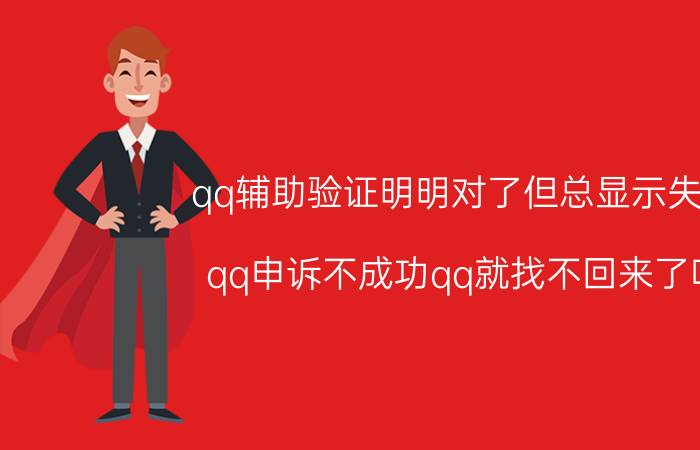 qq辅助验证明明对了但总显示失败 qq申诉不成功qq就找不回来了吗？